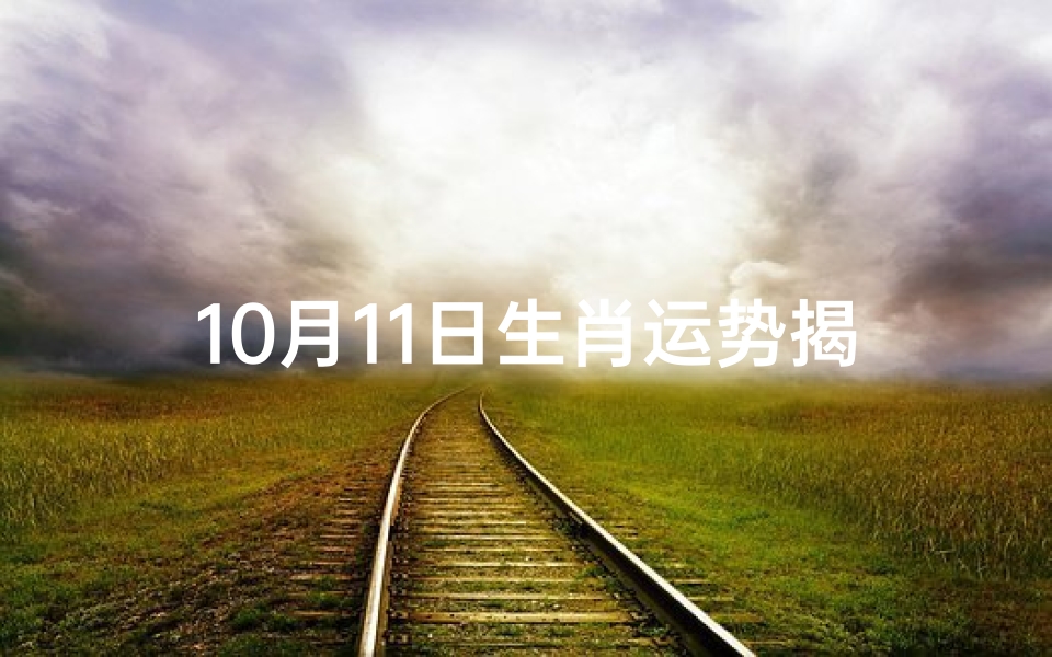 10月11日生肖运势揭秘:今日运势一览无遗