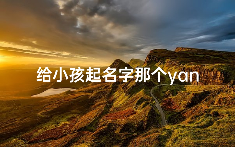 给小孩起名字那个yan字最好_《探寻宝宝名字:为何yan字如此受欢迎?》