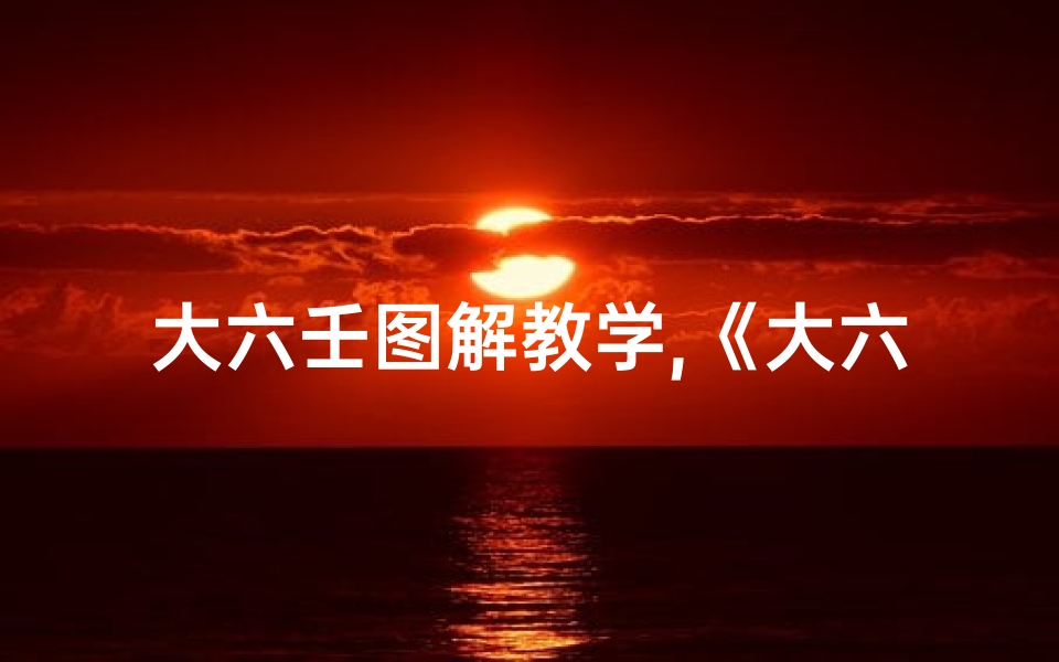 大六壬图解教学,《大六壬吉凶解析大全图:揭秘命理奥秘视频教程》