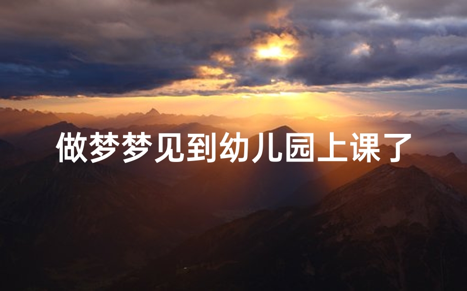 做梦梦见到幼儿园上课了,梦到去幼儿园上课