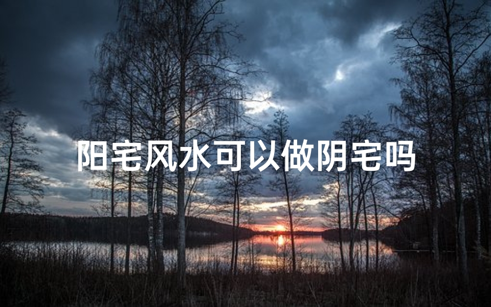 阳宅风水可以做阴宅吗