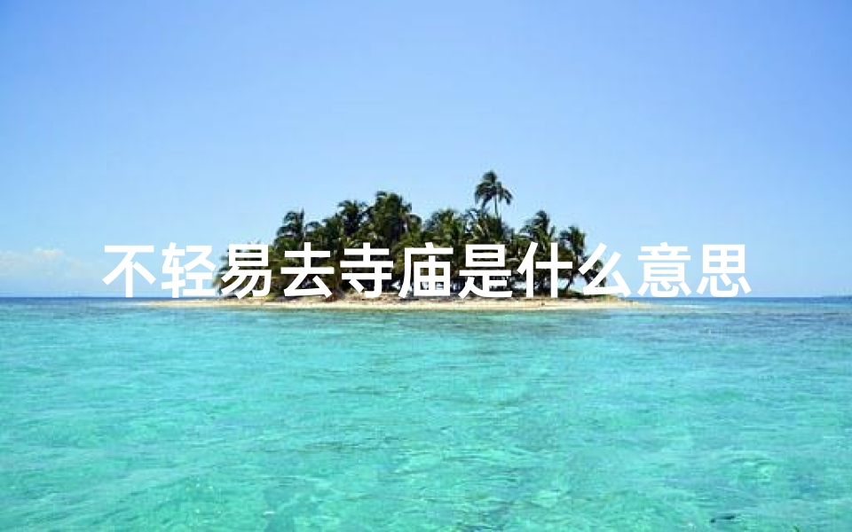 不轻易去寺庙是什么意思;《不轻易踏入寺庙,意味着什么?》