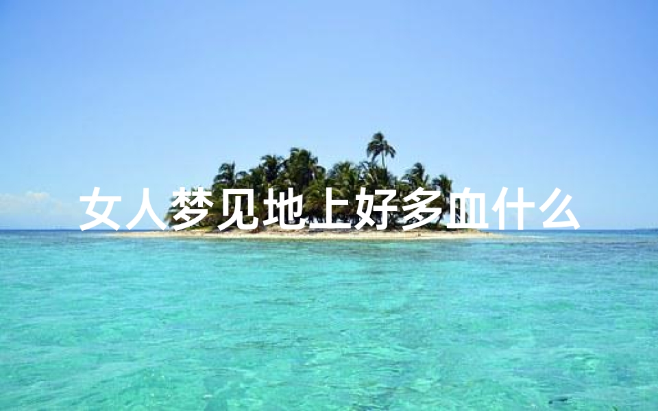 女人梦见地上好多血什么预兆;女人梦见满地是血