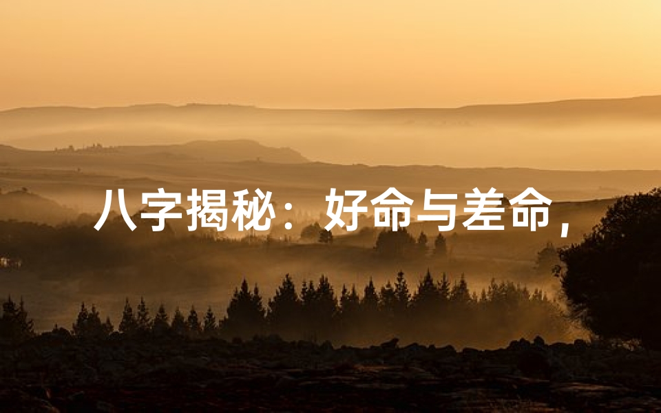 八字揭秘:好命与差命,命运之分究竟在何处?