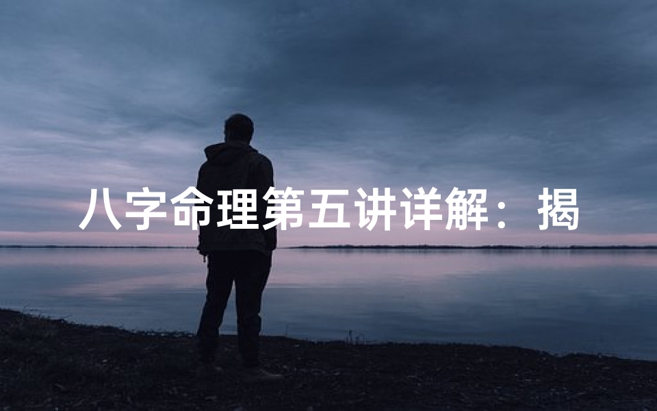 八字命理第五讲详解:揭秘命运密码的核心法则-优贝算卦网