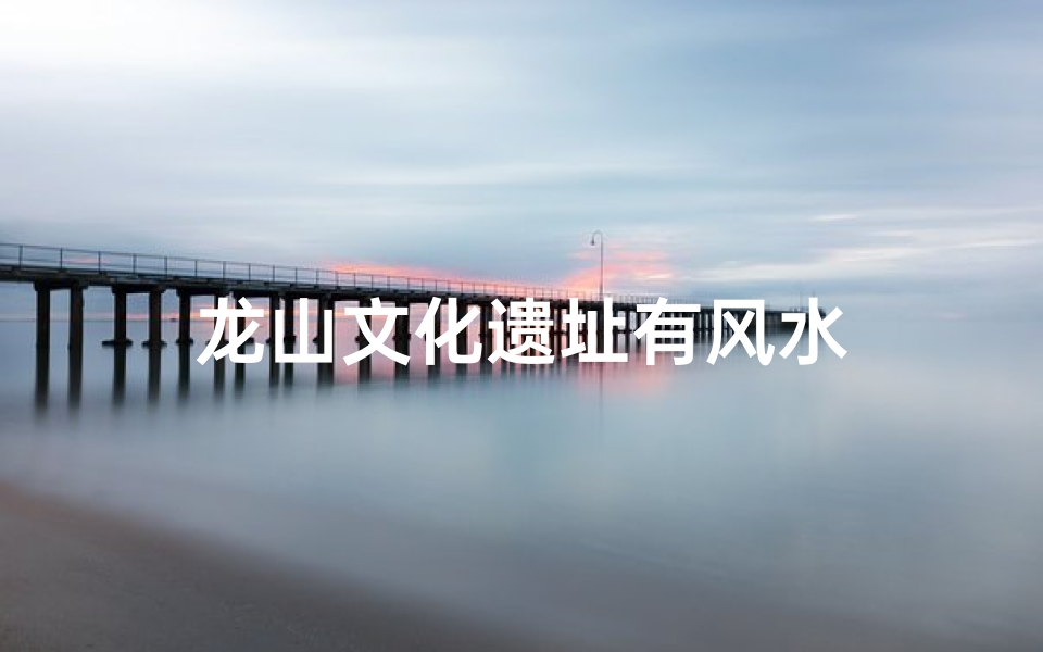 龙山文化遗址有风水