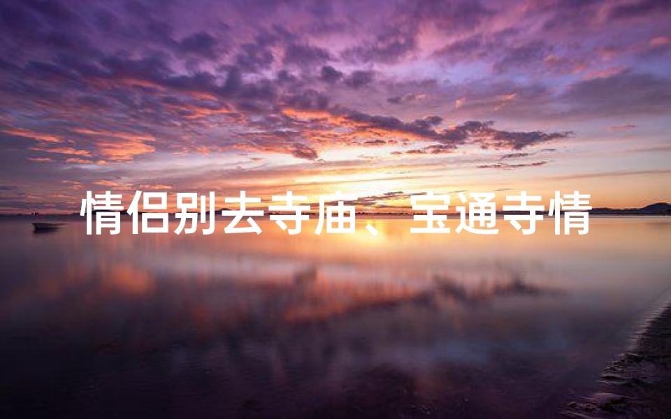 情侣别去寺庙、宝通寺情侣祈福之旅,会分手的传说真的吗?