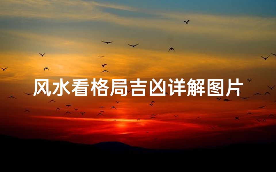 风水看格局吉凶详解图片、《风水格局吉凶深度解析图解大全》