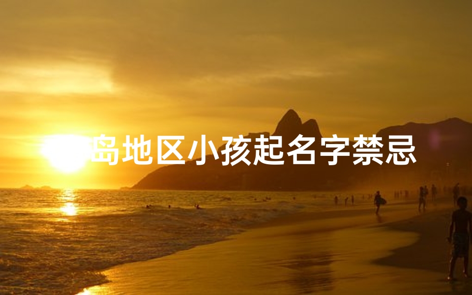 青岛地区小孩起名字禁忌—青岛宝宝起名禁忌揭秘:这些名字不宜用