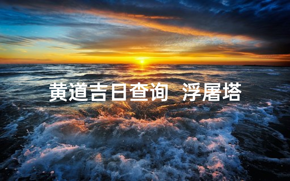 黄道吉日查询 浮屠塔,浮屠塔黄历怎么样