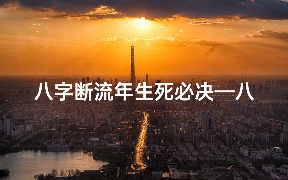 八字断流年生死必决—八字命理断流年实例解析:揭秘命运转折点
