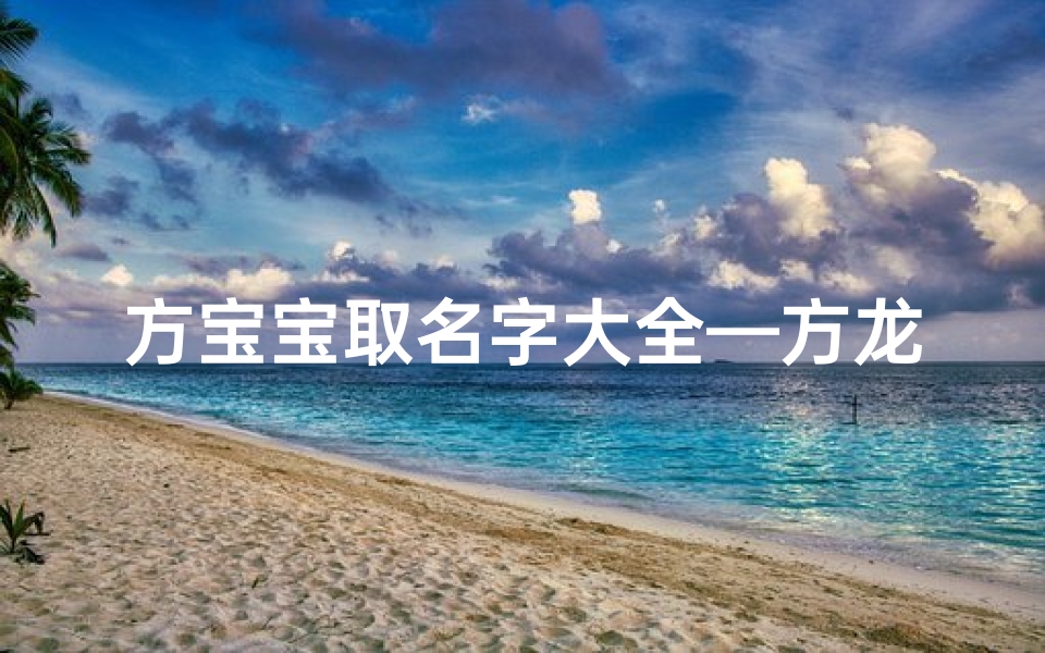 方宝宝取名字大全—方龙宝宝:吉祥如意,龙腾盛世新篇章