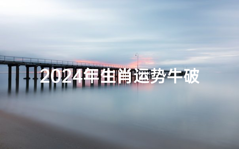 2024年生肖运势牛破太岁—《2024牛年运势揭秘:破太岁如何转运》-优贝算卦网
