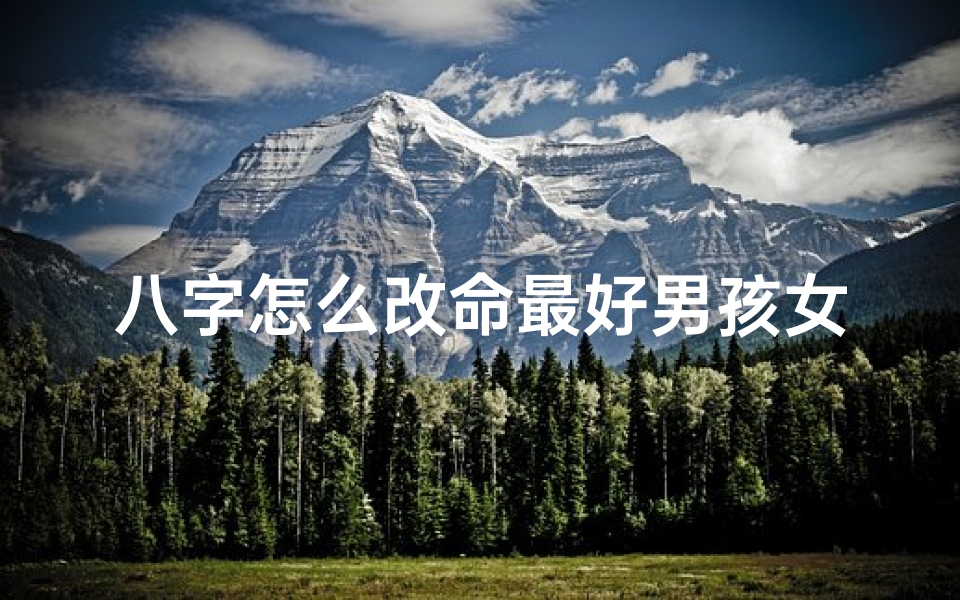 八字怎么改命最好男孩女孩,八字改命最佳方法:男孩女孩如何转运?