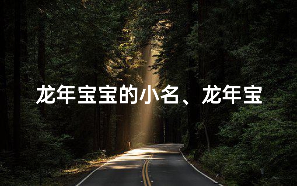 龙年宝宝的小名、龙年宝宝取名:小孩起名龙年好不好?
