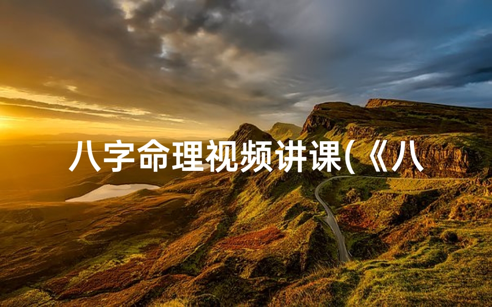 八字命理视频讲课(《八字命理大师讲堂全集免费下载秘籍》)