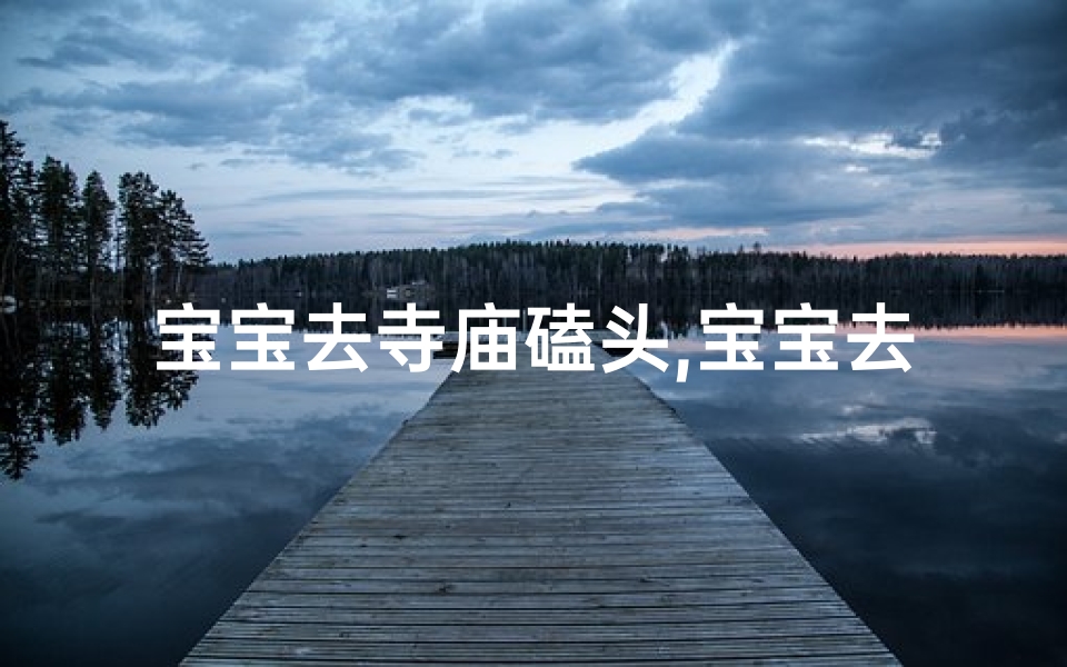 宝宝去寺庙磕头,宝宝去寺庙磕头怎么说