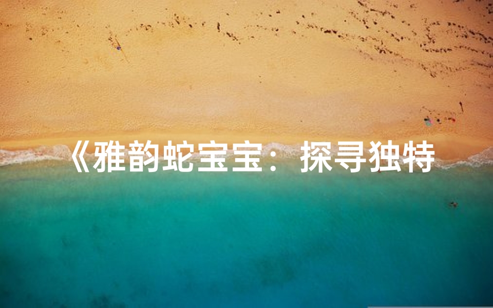 《雅韵蛇宝宝:探寻独特命名之美》