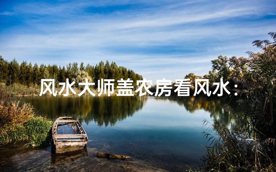 风水大师盖农房看风水:揭秘神秘风水奥秘