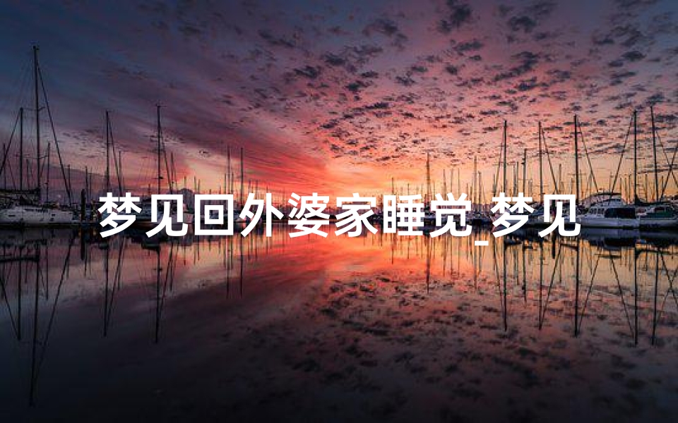梦见回外婆家睡觉_梦见回外婆家睡觉了