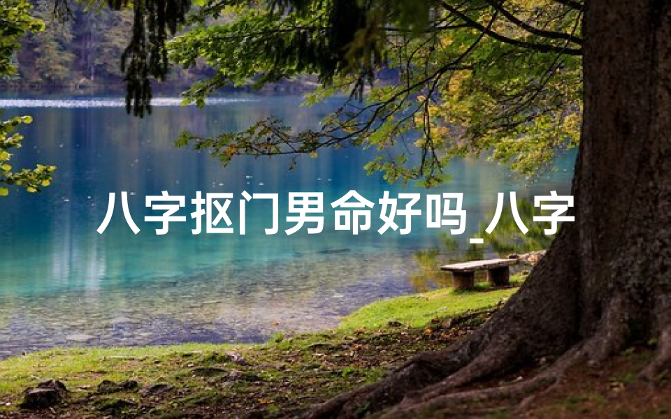 八字抠门男命好吗_八字揭秘:抠门男命,命运如何?