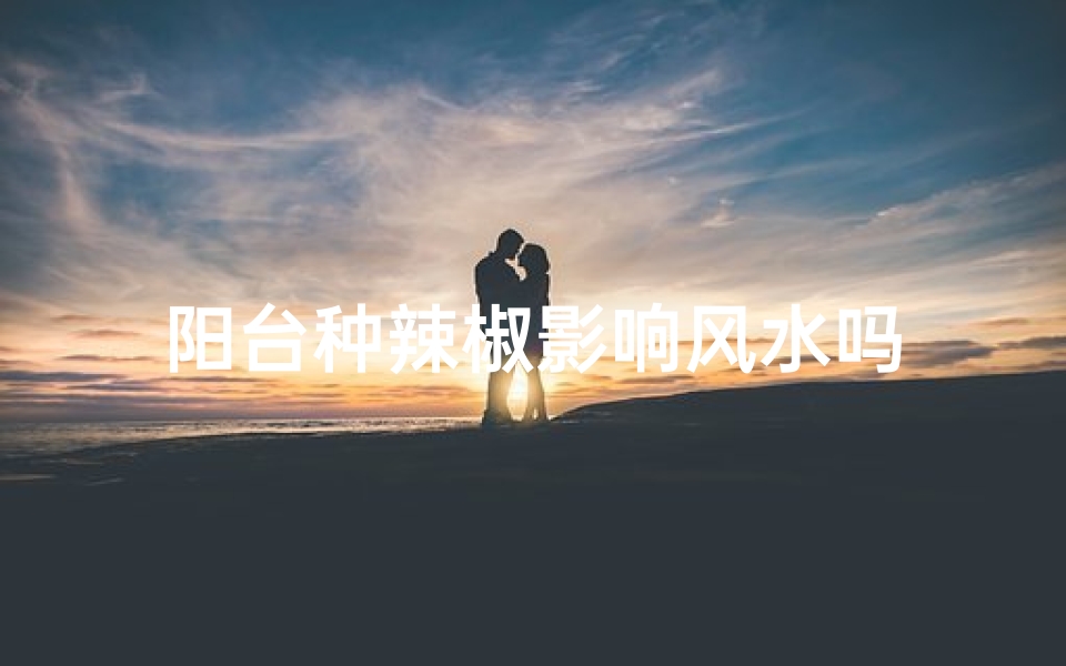 阳台种辣椒影响风水吗