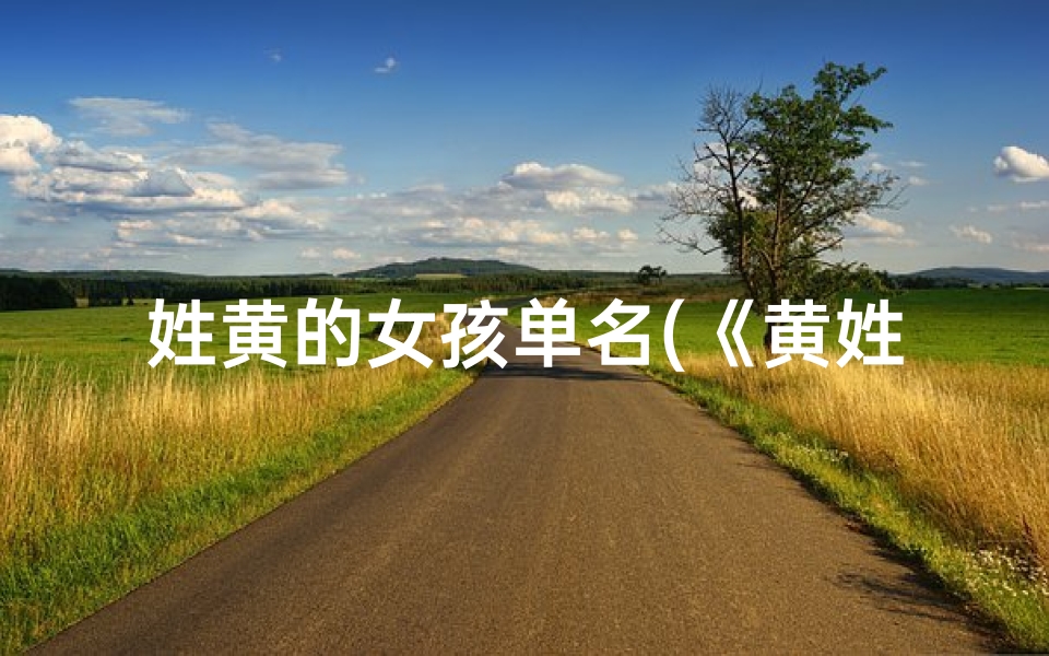 姓黄的女孩单名(《黄姓蛇女宝宝单字取名大全:寓意吉祥的名字精选》)