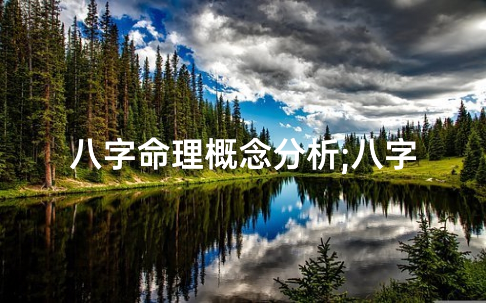 八字命理概念分析;八字命理揭秘:命运轨迹的精准解析