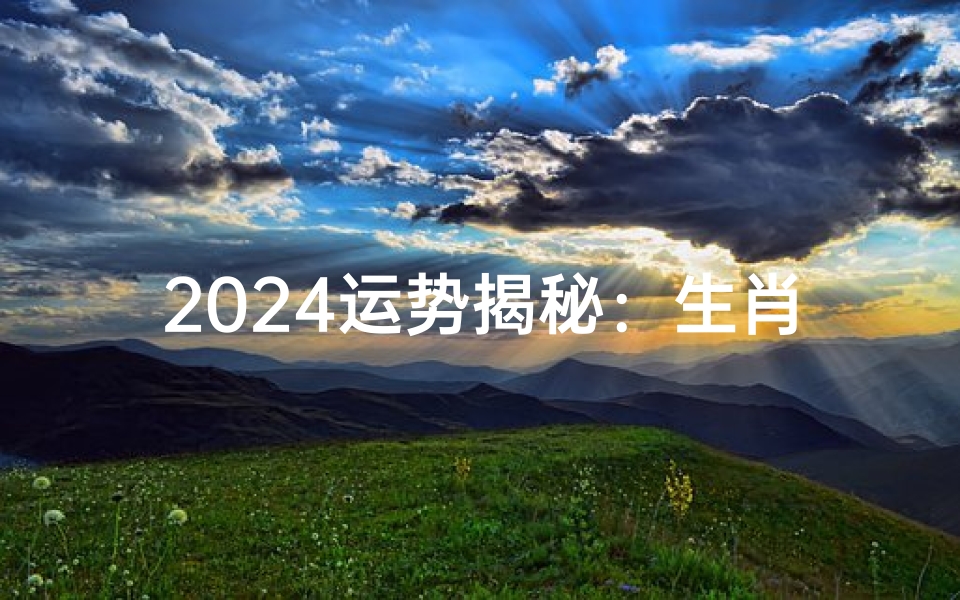 2024运势揭秘:生肖男迎好运大爆发