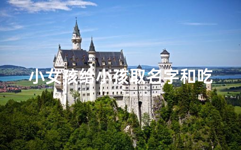 小女孩给小孩取名字和吃有关(小女孩给小孩取名字和吃有关的名字)