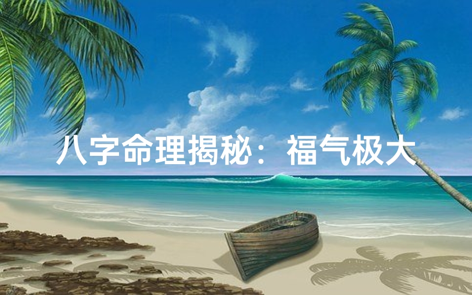 八字命理揭秘:福气极大之人运势解析