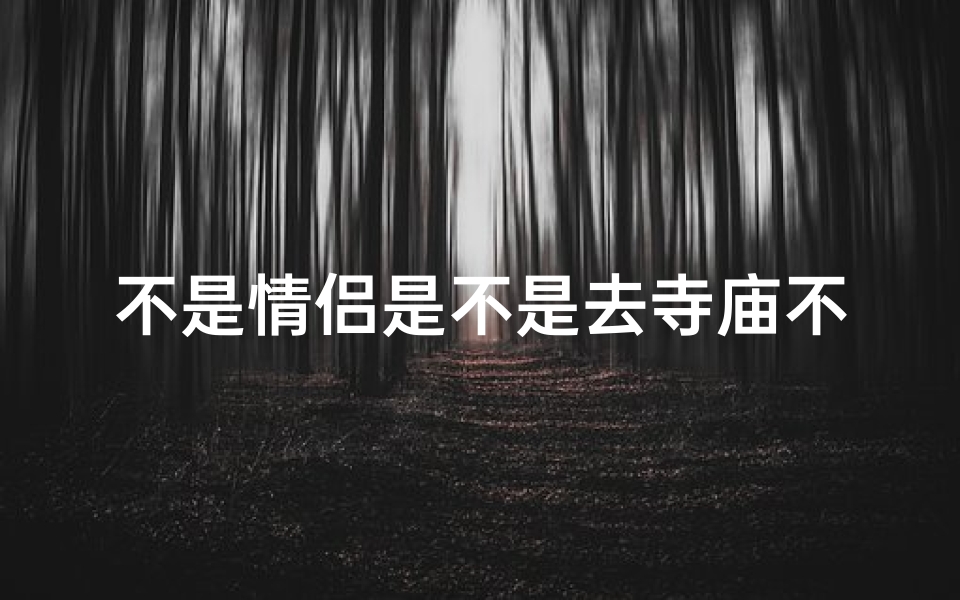 不是情侣是不是去寺庙不好;非情侣同行,寺庙之行是否妥当?