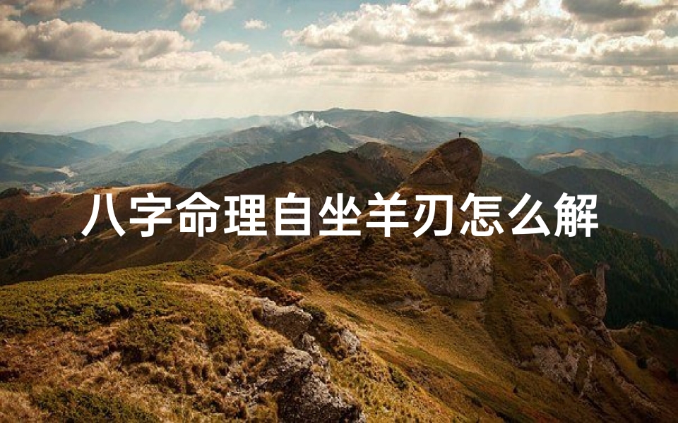 八字命理自坐羊刃怎么解释,八字命理自坐羊刃怎么解释出来