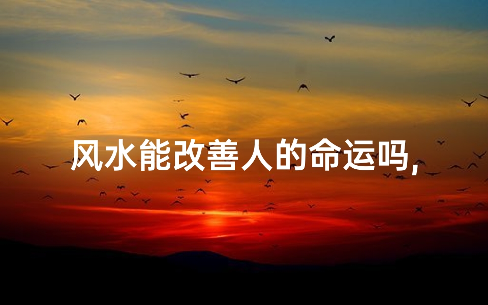 风水能改善人的命运吗,风水不佳改运有方