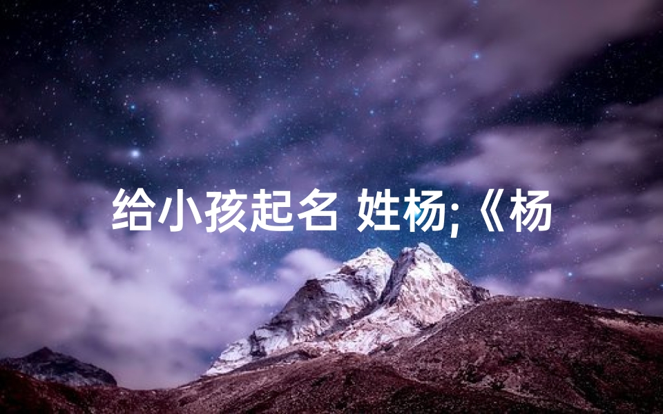 给小孩起名 姓杨;《杨姓宝宝:寻找独特又美好的名字之旅》
