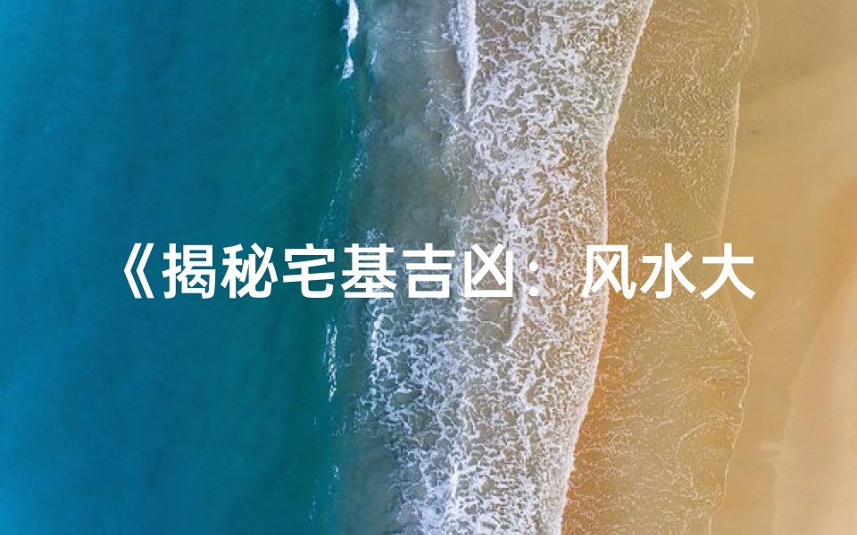 《揭秘宅基吉凶:风水大师深度解析》