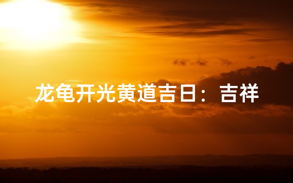 龙龟开光黄道吉日:吉祥时刻,福泽降临-优贝算卦网