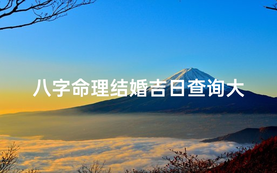 八字命理结婚吉日查询大全-按八字免费算结婚吉日在线查询