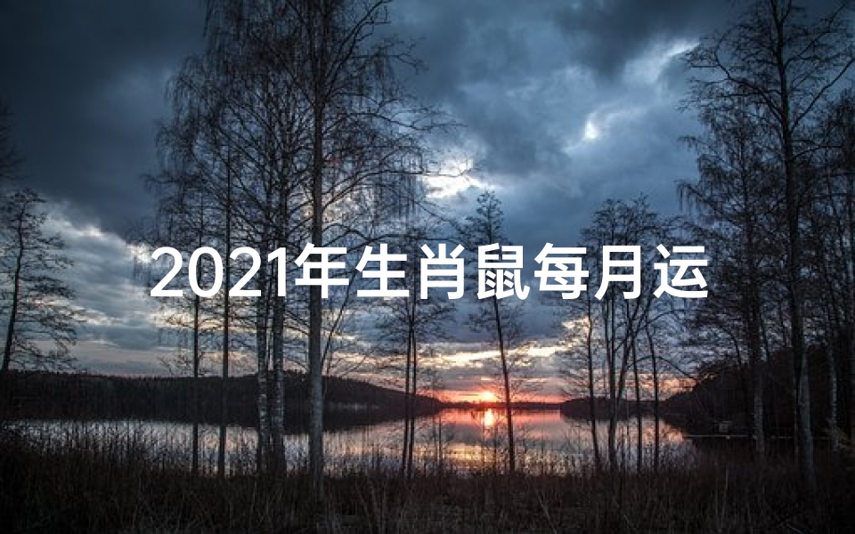 2021年生肖鼠每月运势揭秘