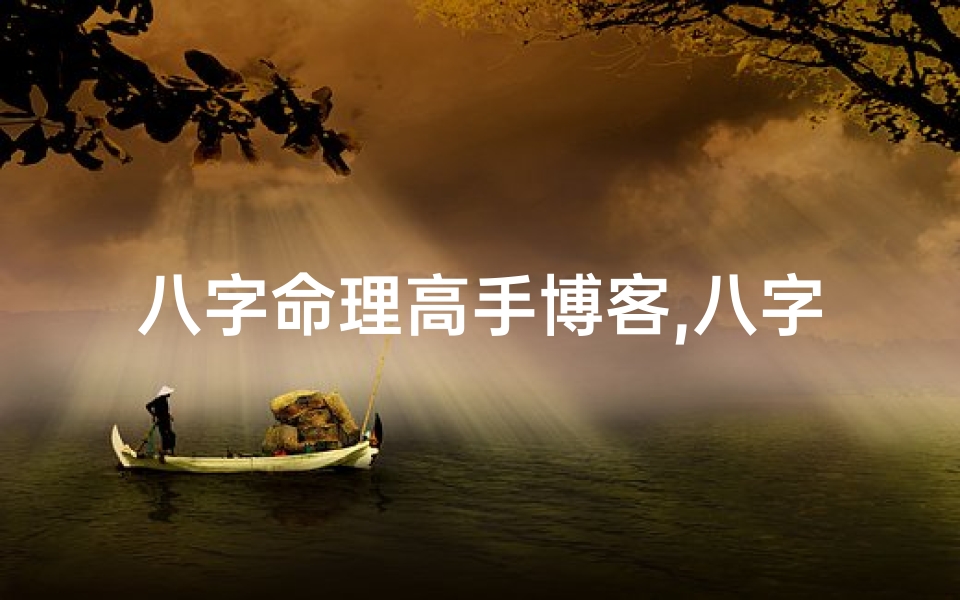 八字命理高手博客,八字命理揭秘:专家博客带你探秘命运之谜