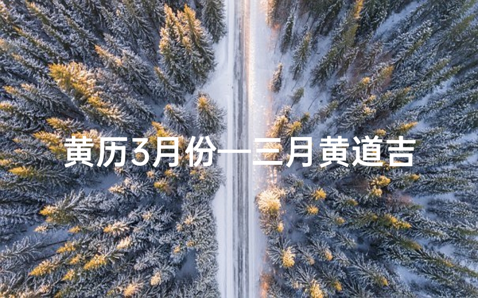 黄历3月份—三月黄道吉日:农历吉时精选指南