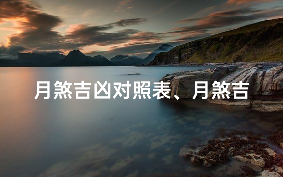 月煞吉凶对照表、月煞吉凶对照表:揭秘家居风水吉凶秘诀