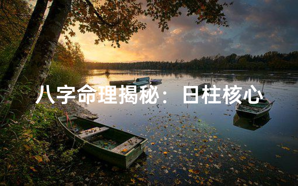 八字命理揭秘:日柱核心解析,命运轨迹尽在掌握