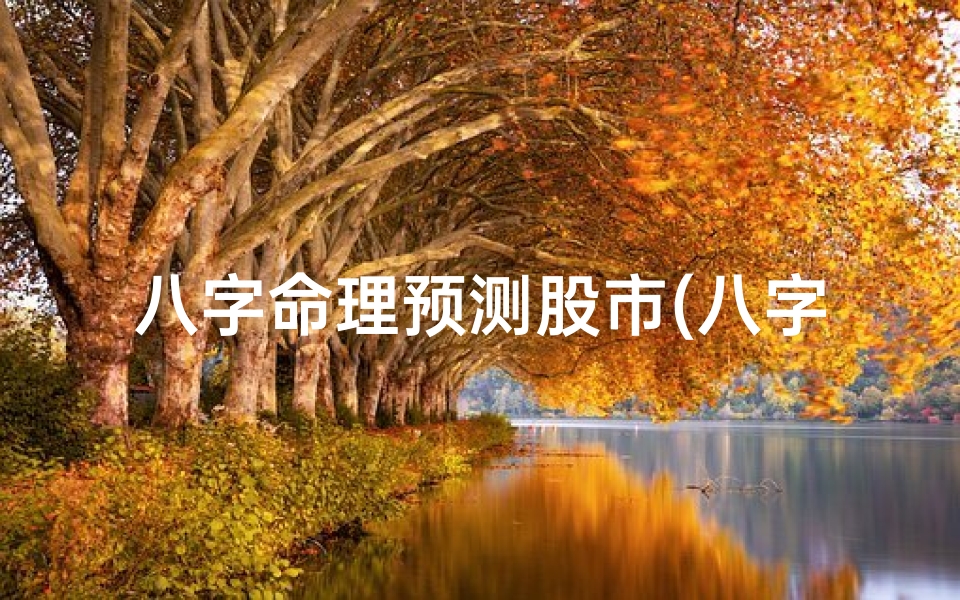 八字命理预测股市(八字命理揭秘股市走势)