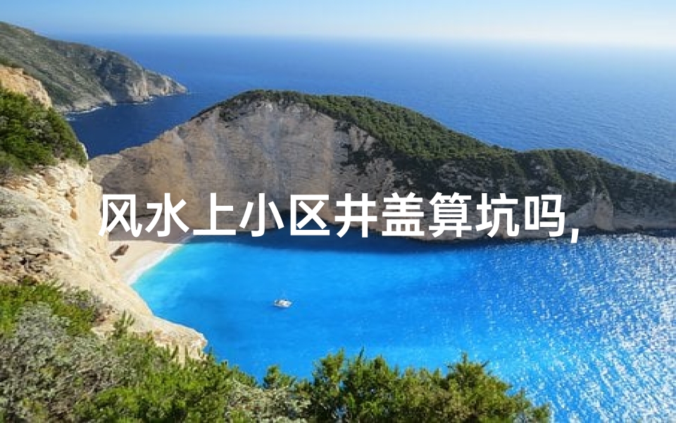 风水上小区井盖算坑吗,小区井盖归哪个部门管