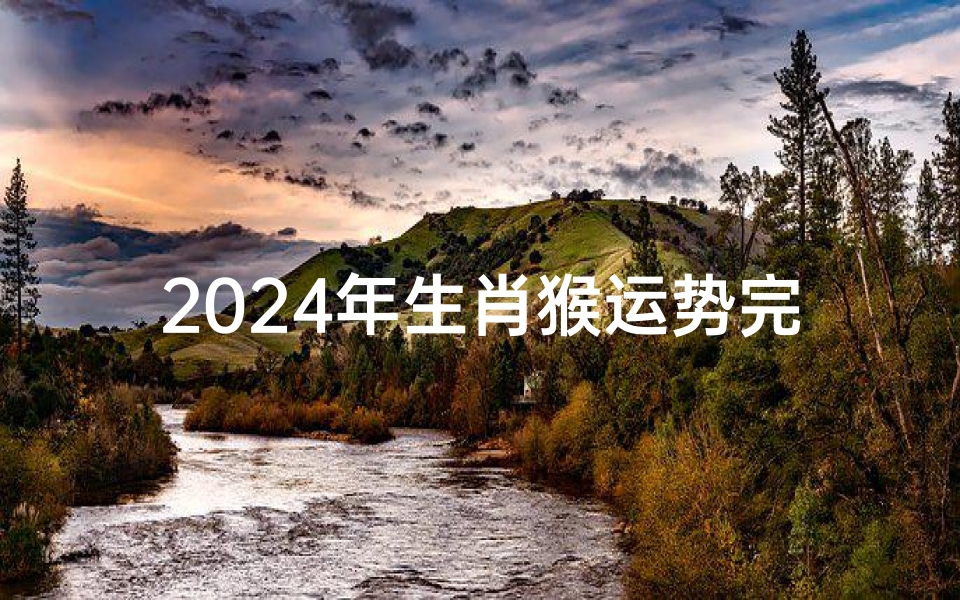2024年生肖猴运势完整版-2024猴年运势揭秘:财运亨通,福星高照