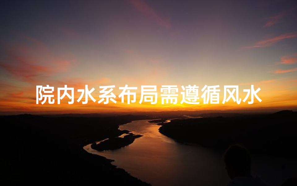 院内水系布局需遵循风水之道吗?