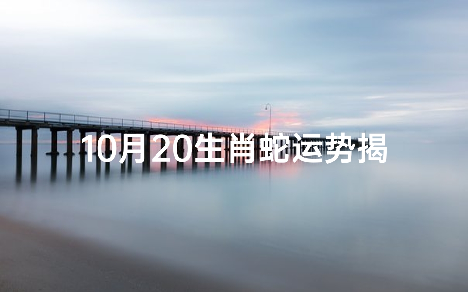 10月20生肖蛇运势揭秘:运势起伏大揭秘