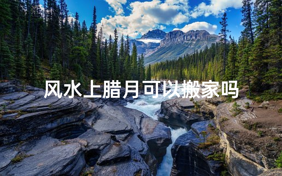 风水上腊月可以搬家吗