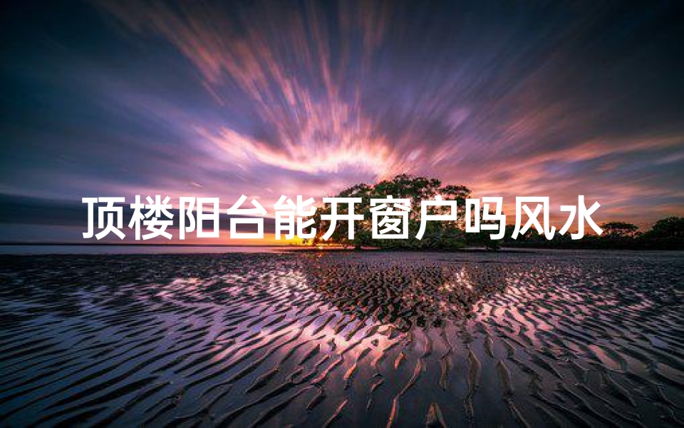 顶楼阳台能开窗户吗风水